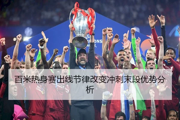 百米热身赛出线节律改变冲刺末段优势分析